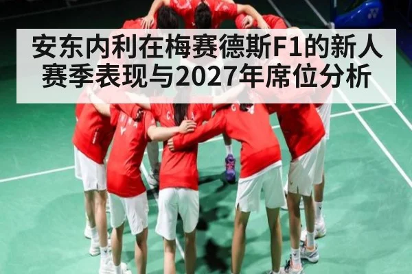 安东内利在梅赛德斯F1的新人赛季表现与2027年席位分析